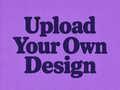 UPLOAD YOUR OWN DESIGN