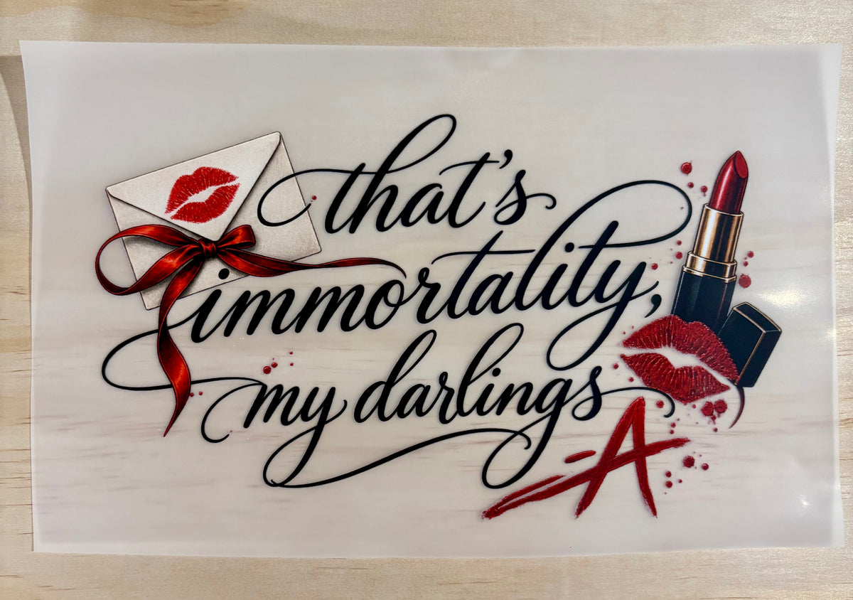 That’s Immortality My Darlings -A | DTF (Direct To Film) Transfer